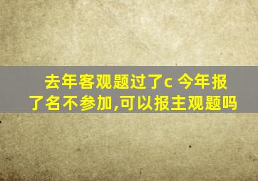 去年客观题过了c 今年报了名不参加,可以报主观题吗